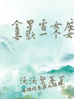 金星处女座男生喜欢一个女生的表现