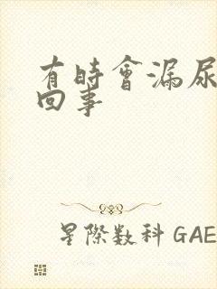 有时会漏尿怎么回事