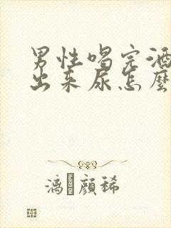 男性喝完酒尿不出来尿怎么回事