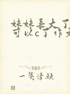妹妹长大了终于可以c了作文