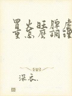 胃火旺脾虚湿气重怎么调理