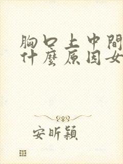 胸口上中间疼是什么原因女性