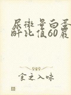 尿微量白蛋白肌酐比值60严重吗