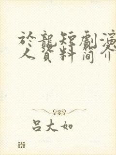 于龙短剧演员个人资料简介