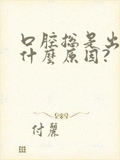 口腔总是出血是什么原因?