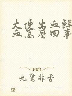 大便出血鲜红色血怎么回事