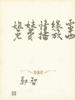 姐妹情缘电视剧免费播放西瓜影院