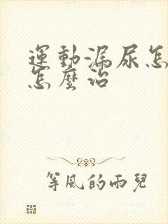 运动漏尿怎么办怎么治