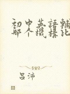 初中英语辅导班哪个机构比较好