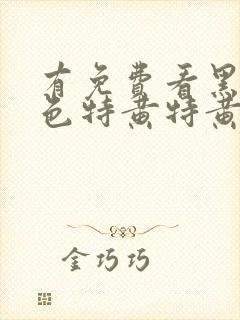 有免费看黑人黄色特黄特黄的大片吗