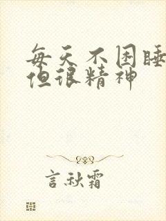 每天不困睡不着但很精神