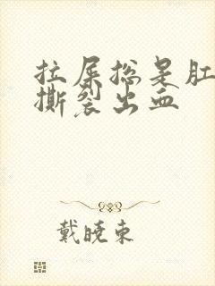 拉屎总是肛门疼撕裂出血