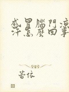 感冒脑门凉出虚汗怎么回事