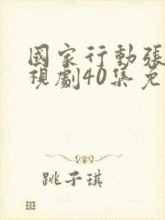 国家行动张译电视剧40集免费观看