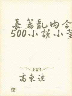 长篇乱肉合集乱500小说小莹