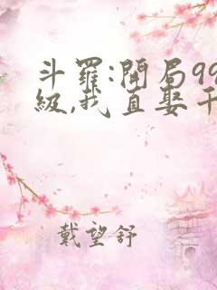 斗罗:开局99级,我直娶千仞雪