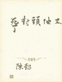 死对头他又怎么了