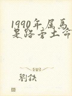 1990年属马是路旁土命还是金命