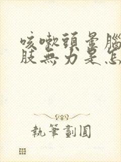 咳嗽头晕脑胀四肢无力是怎么回事