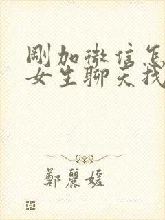 刚加微信怎么跟女生聊天找话题