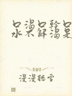 口渴口干口苦喝水不解渴是怎么回事