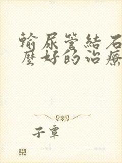 输尿管结石有什么好的治疗办法