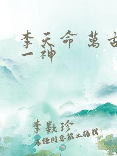 李天命 万古第一神