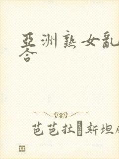 亚洲熟女乱色综合