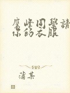 鹰峰同学请穿上你的衣服