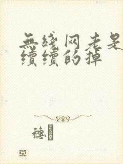 无线网老是断断续续的掉