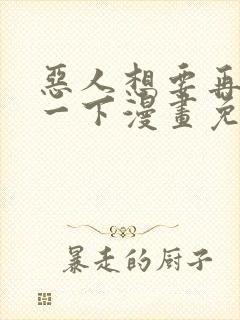 恶人想要再抢救一下漫画免费下拉式