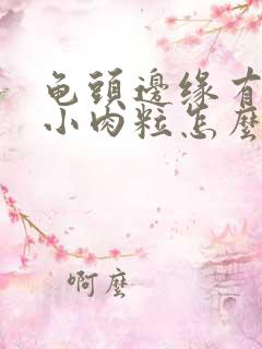 龟头边缘有一排小肉粒怎么回事