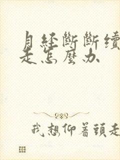 月经断断续续不走怎么办