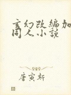 玄幻改编加料版同人小说