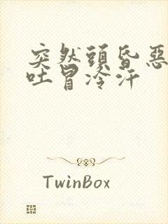 突然头昏恶心想吐冒冷汗