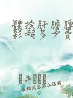 体检肝胆脾胰肾彩超多少费用