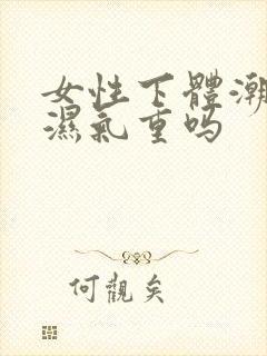 女性下体潮湿是湿气重吗