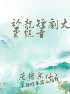 于龙短剧大全免费观看