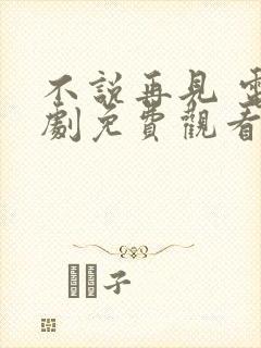 不说再见 电视剧免费观看西瓜