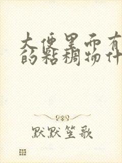 大便里面有透明的粘稠物什么原因