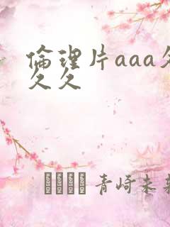 伦理片aaa久久久