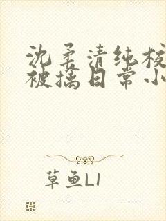 沈柔清纯校花的被擒日常小说阅读