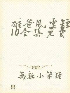 雄爸风云短剧110全集免费