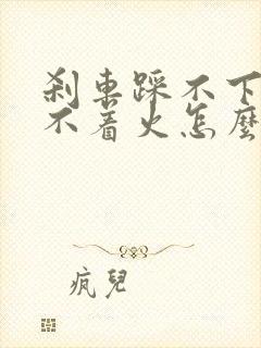 刹车踩不下去打不着火怎么回事