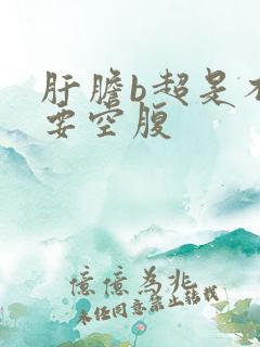 肝胆b超是不是要空腹