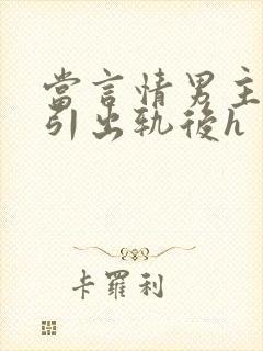 当言情男主被勾引出轨后h