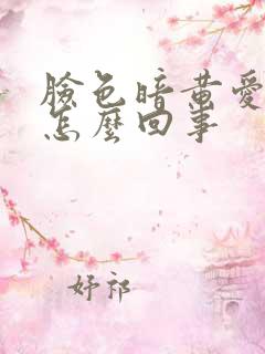 脸色暗黄爱出油怎么回事