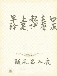 早上起来口苦口干是什么原因 怎么解决