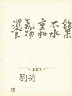 湿气重不能吃的食物和水果