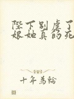 陛下别虐了 娘娘她真的死了